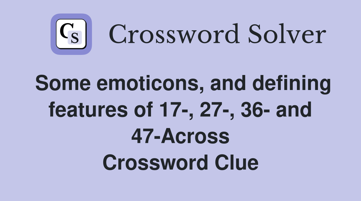 Some emoticons, and defining features of 17-, 27-, 36- and 47-Across Crossword Clue