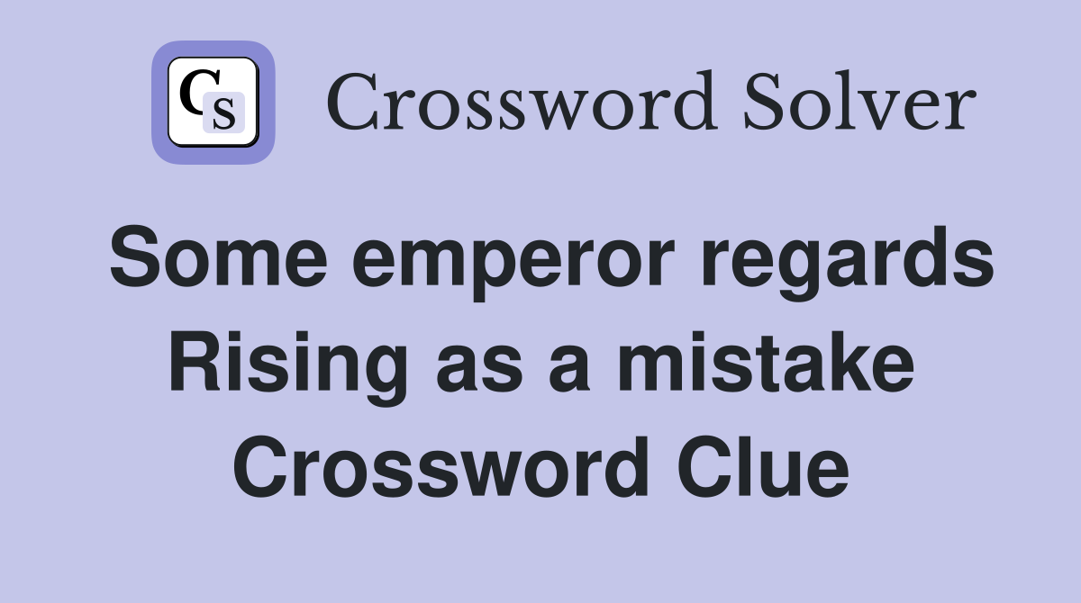 Some emperor regards Rising as a mistake Crossword Clue