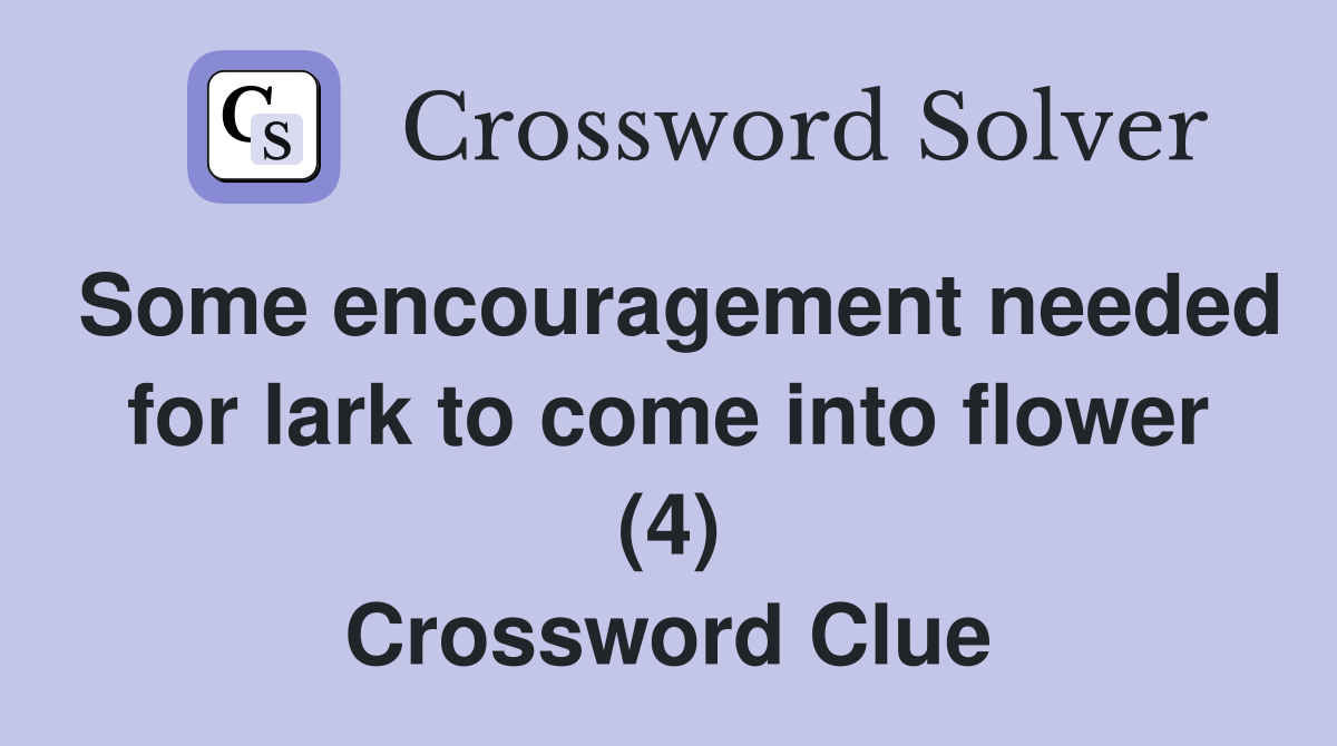 Some encouragement needed for lark to come into flower (4) Crossword Clue