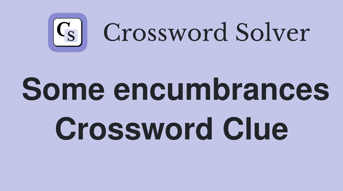 Some encumbrances Crossword Clue