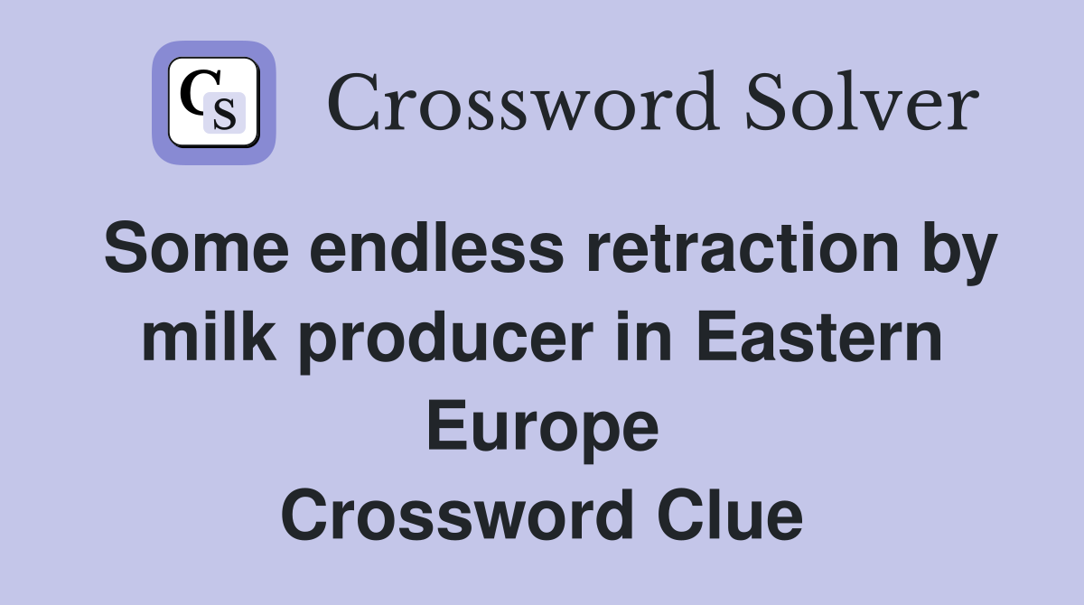 Some endless retraction by milk producer in Eastern Europe Crossword Clue