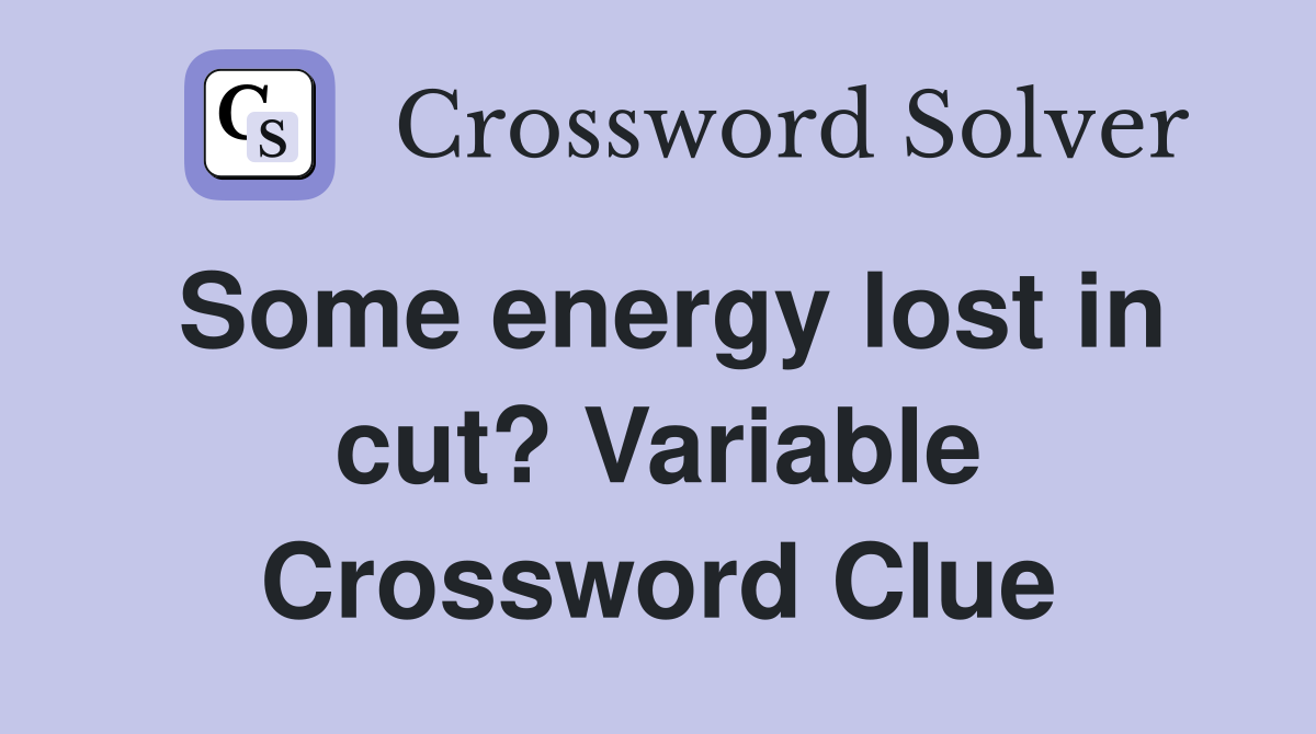 Some energy lost in cut? Variable Crossword Clue