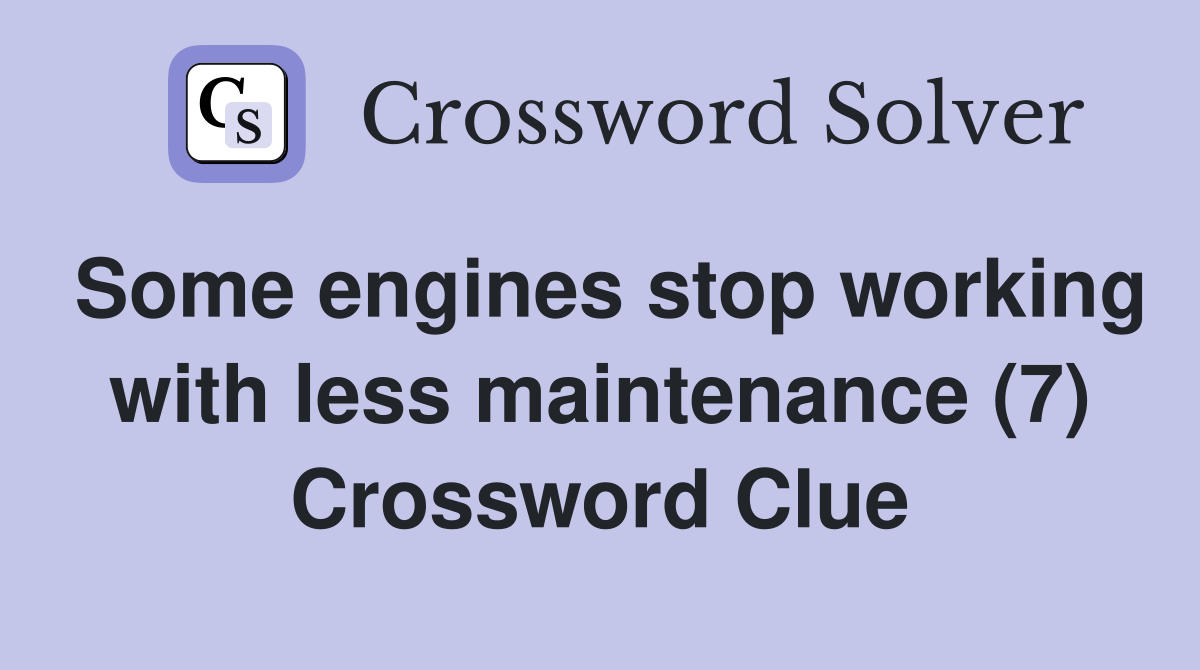 Some engines stop working with less maintenance (7) Crossword Clue
