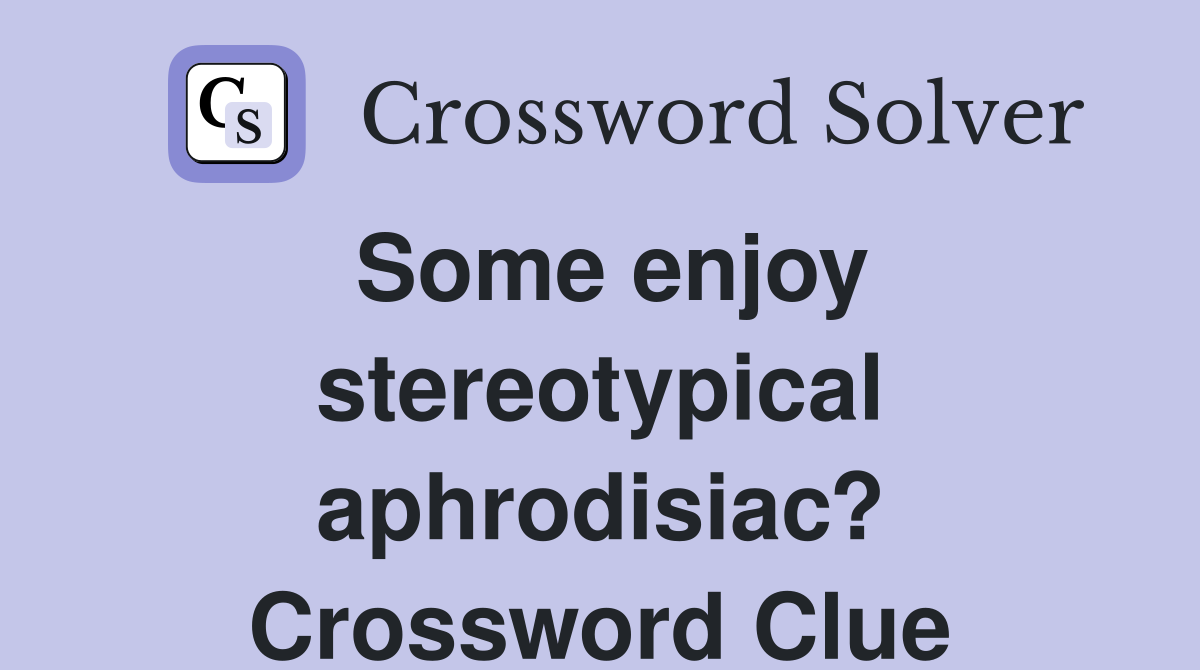 Some enjoy stereotypical aphrodisiac? Crossword Clue