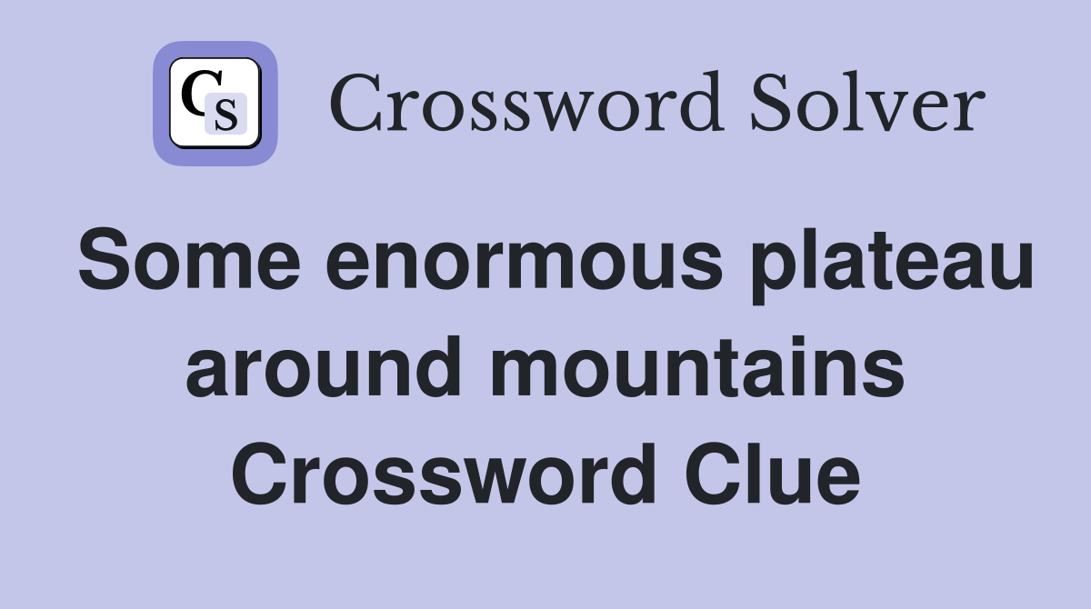 Some enormous plateau around mountains Crossword Clue