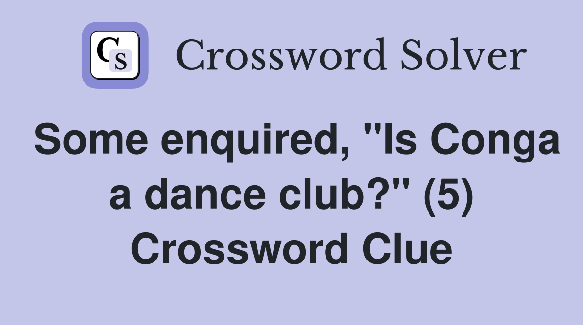 Some enquired, "Is Conga a dance club?" (5) Crossword Clue