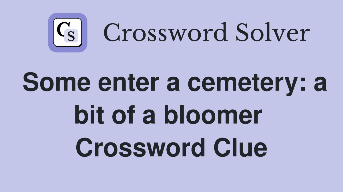 Some enter a cemetery: a bit of a bloomer  Crossword Clue