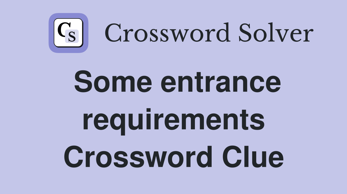 Some entrance requirements Crossword Clue