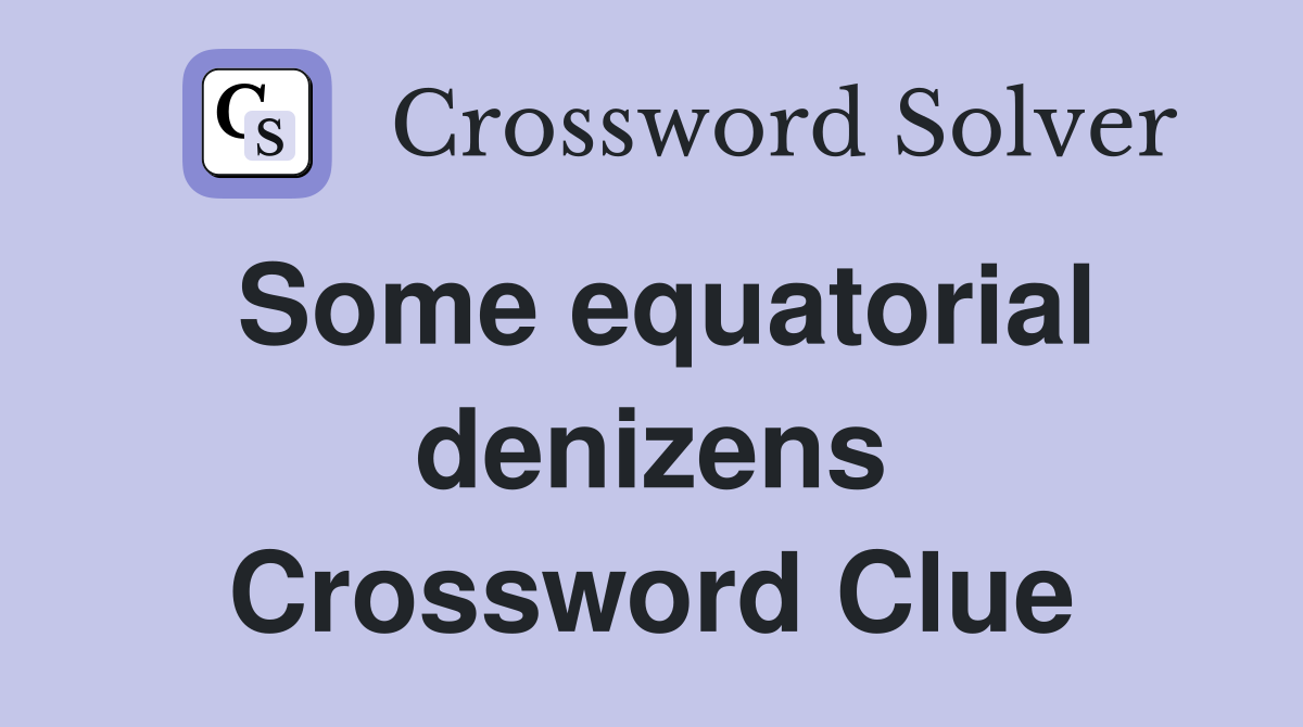 Some equatorial denizens Crossword Clue