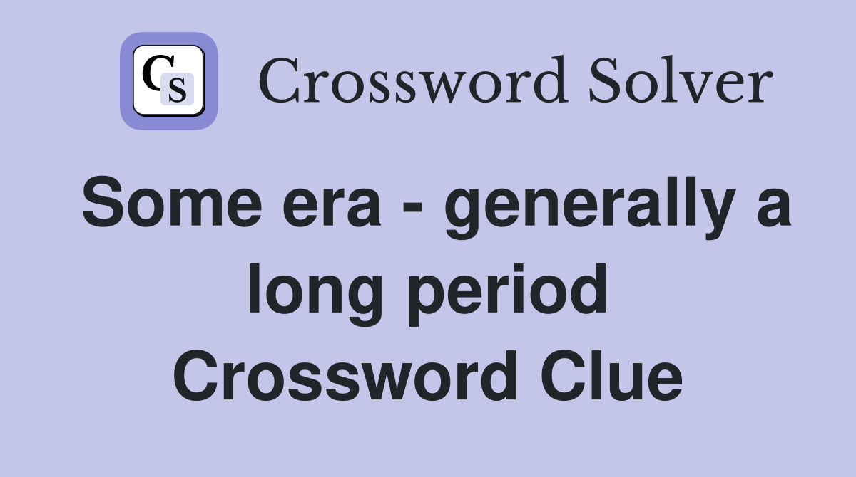 Some era - generally a long period Crossword Clue
