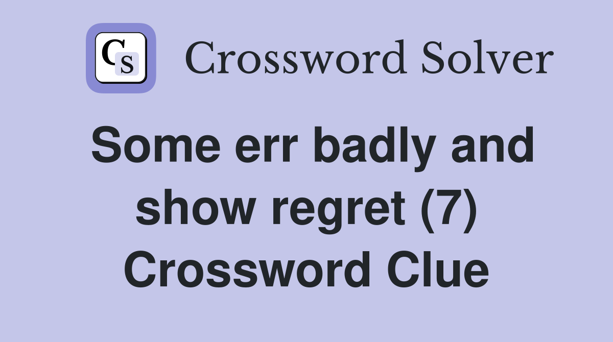 Some err badly and show regret (7) Crossword Clue