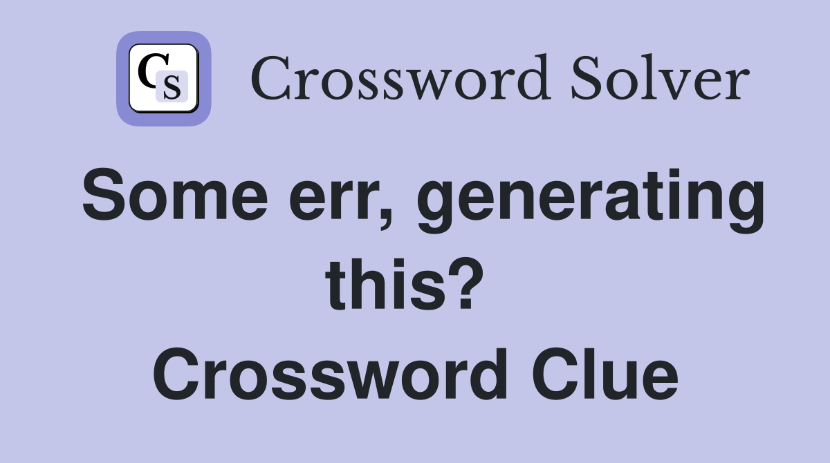 Some err, generating this?  Crossword Clue