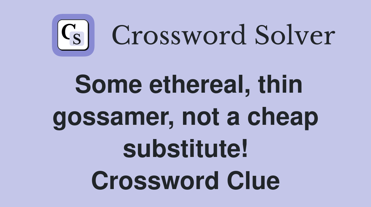 Some ethereal, thin gossamer, not a cheap substitute! Crossword Clue