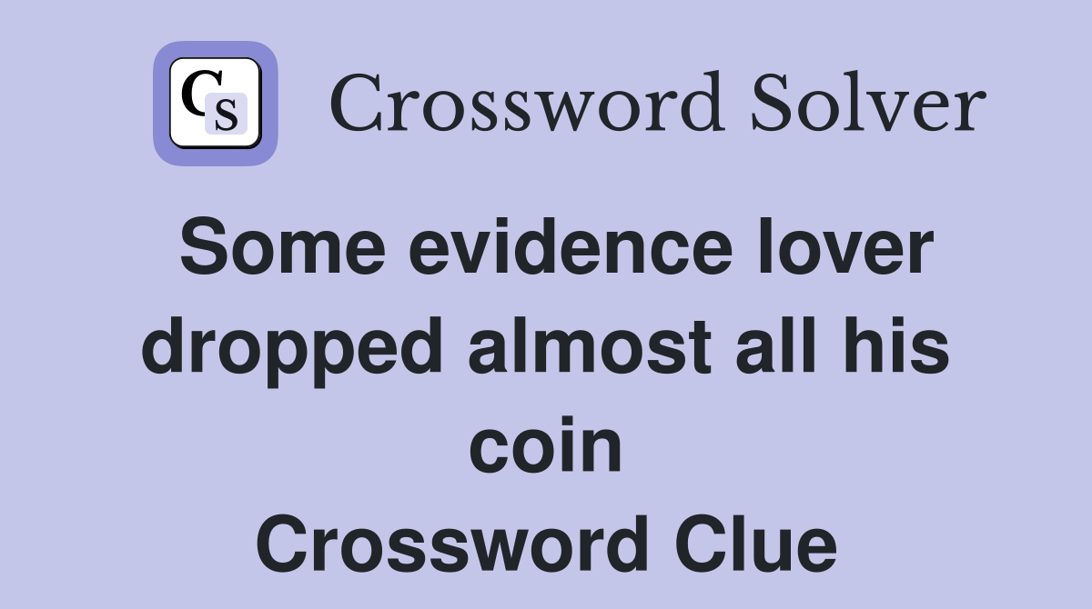 Some evidence lover dropped almost all his coin Crossword Clue
