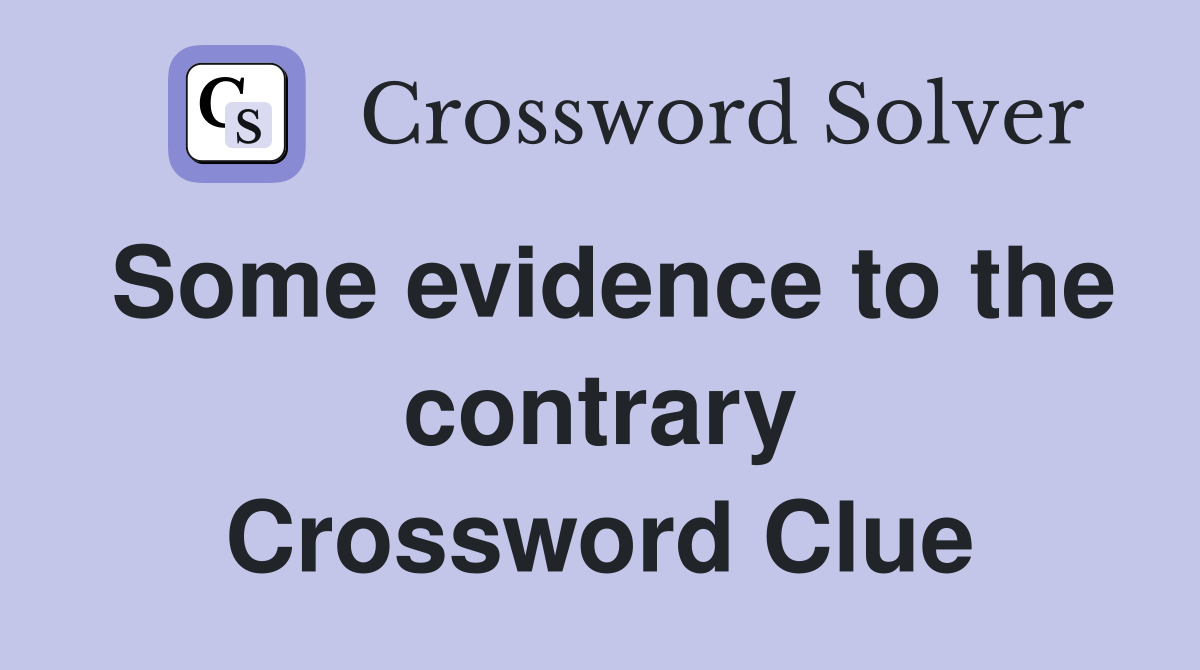 Some evidence to the contrary Crossword Clue