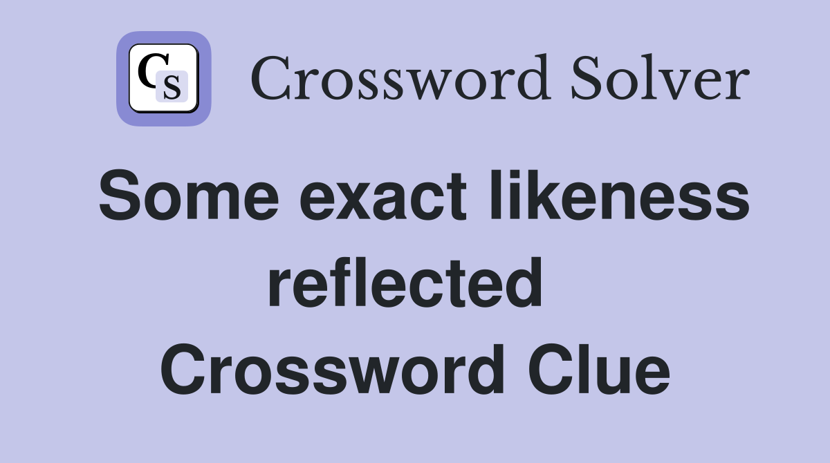 Some exact likeness reflected  Crossword Clue