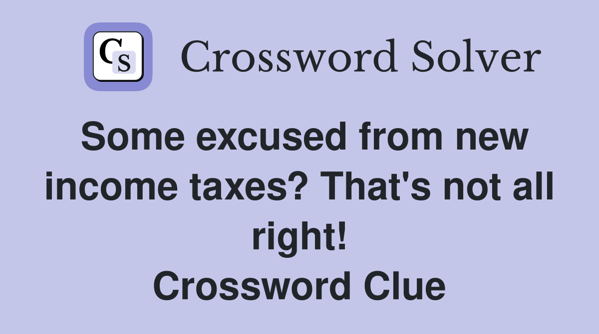 Some excused from new income taxes? That's not all right! Crossword Clue