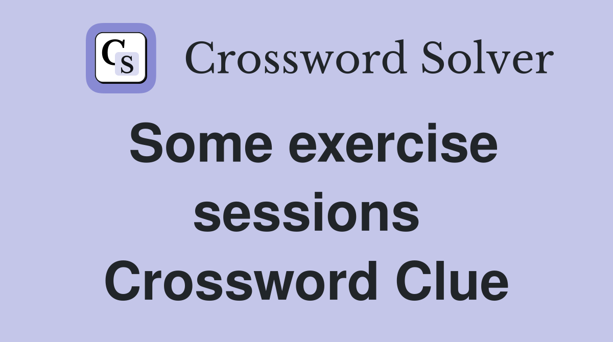 Some exercise sessions Crossword Clue