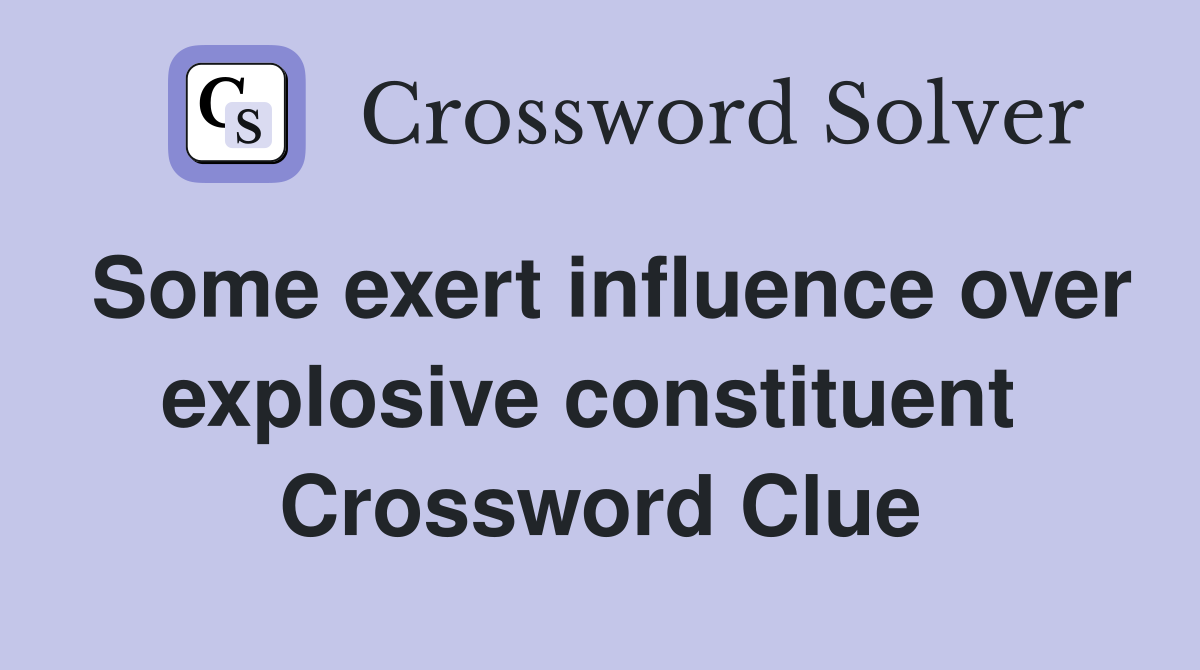Some exert influence over explosive constituent  Crossword Clue
