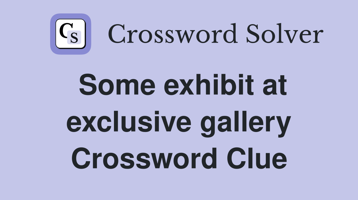 Some exhibit at exclusive gallery Crossword Clue