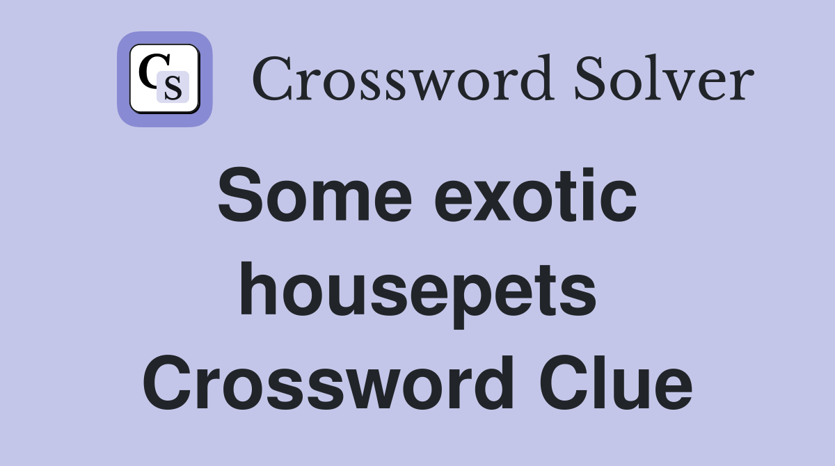 Some exotic housepets Crossword Clue
