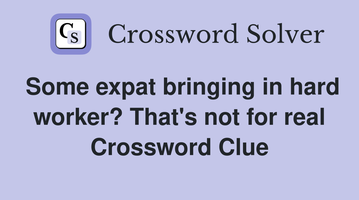 Some expat bringing in hard worker? That's not for real Crossword Clue