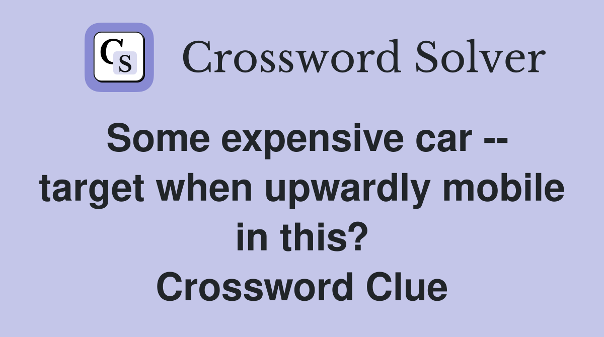 Some expensive car -- target when upwardly mobile in this? Crossword Clue