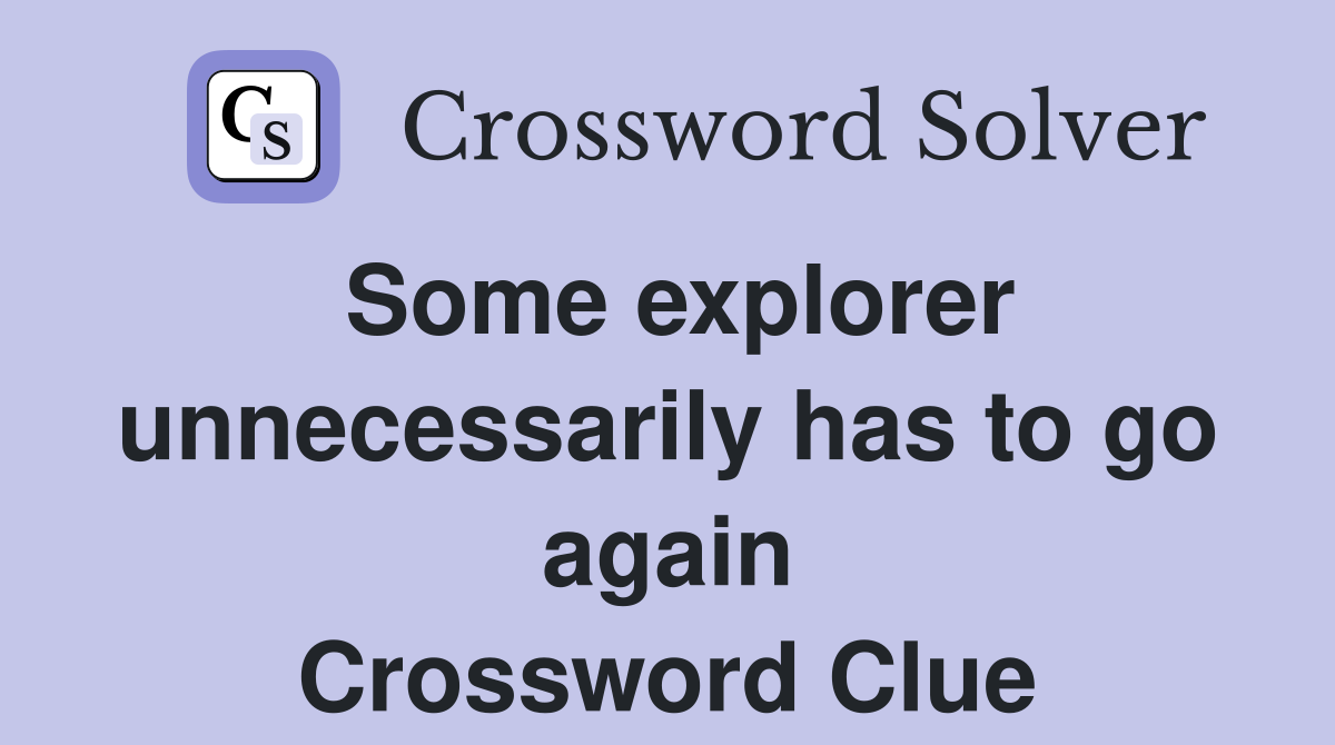 Some explorer unnecessarily has to go again Crossword Clue