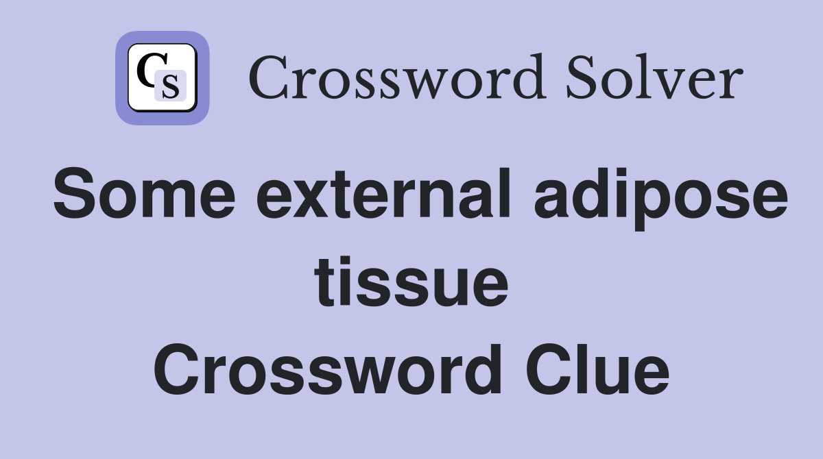 Some external adipose tissue Crossword Clue