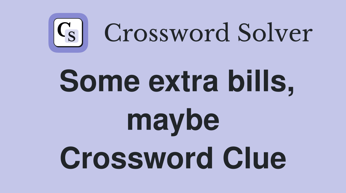 Some extra bills, maybe Crossword Clue
