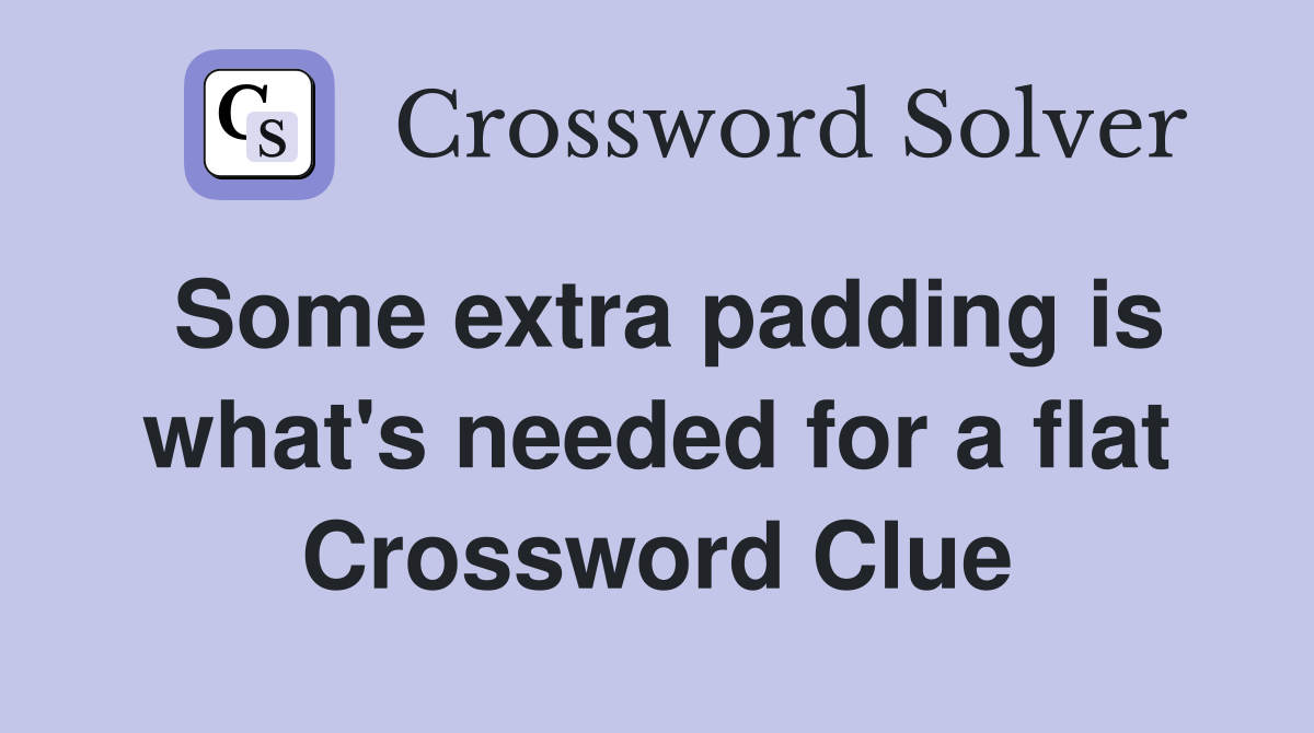 Some extra padding is what's needed for a flat Crossword Clue