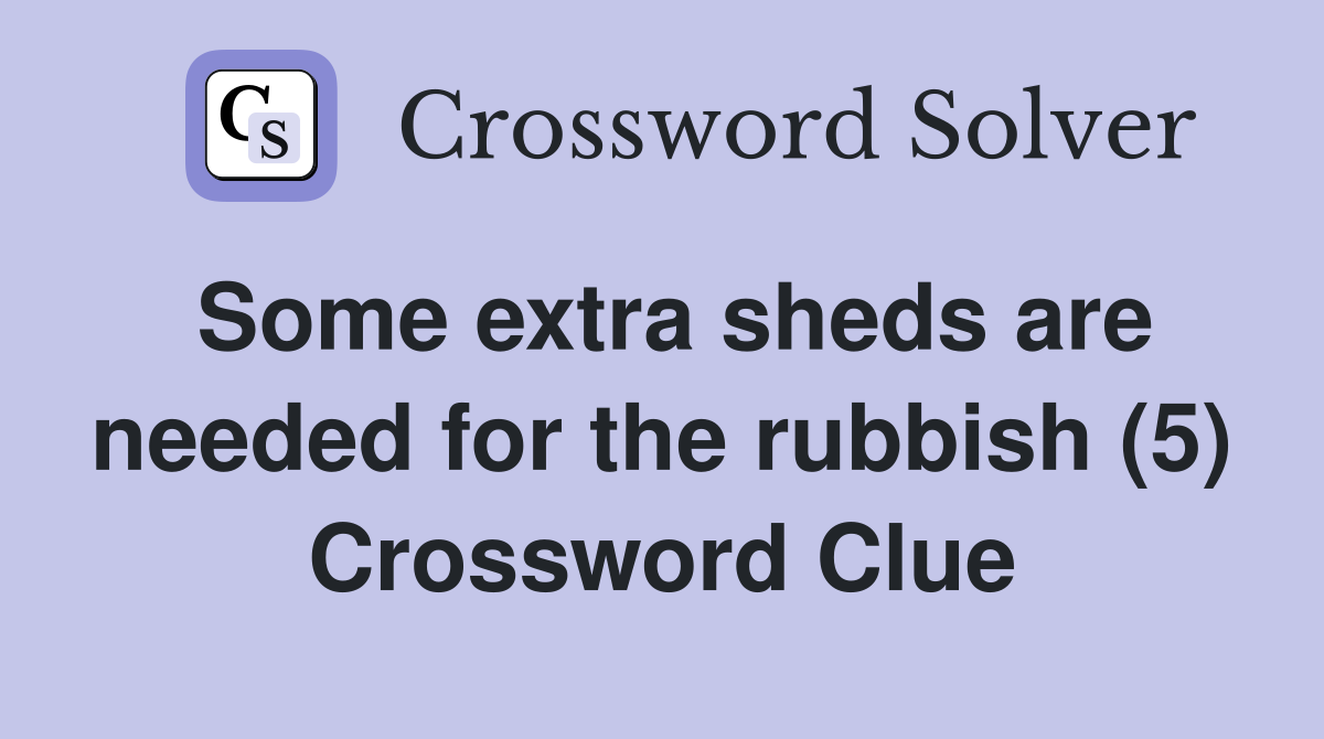 Some extra sheds are needed for the rubbish (5) Crossword Clue