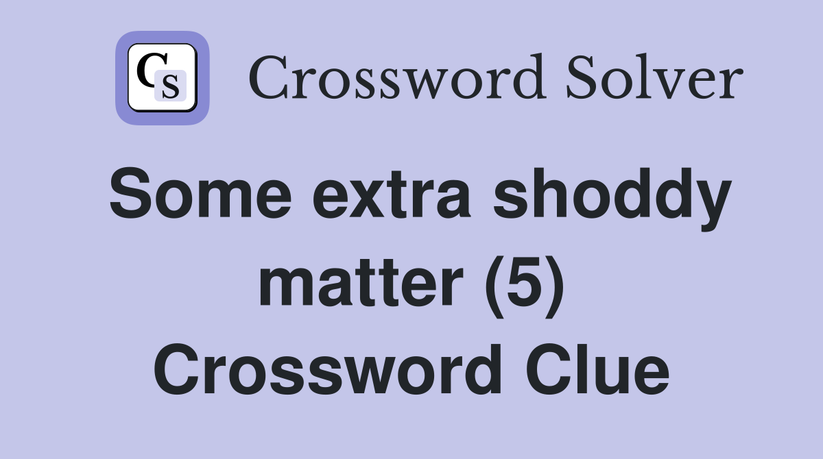 Some extra shoddy matter (5) Crossword Clue