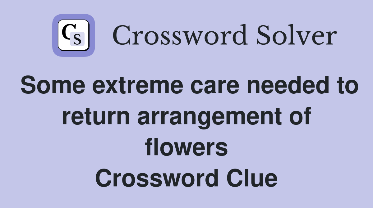 Some extreme care needed to return arrangement of flowers Crossword Clue
