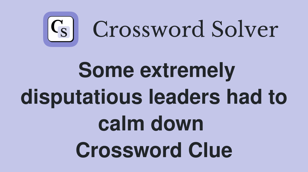Some extremely disputatious leaders had to calm down  Crossword Clue