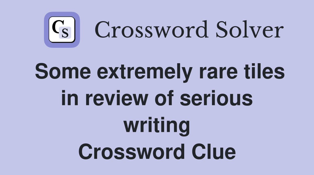 Some extremely rare tiles in review of serious writing Crossword Clue