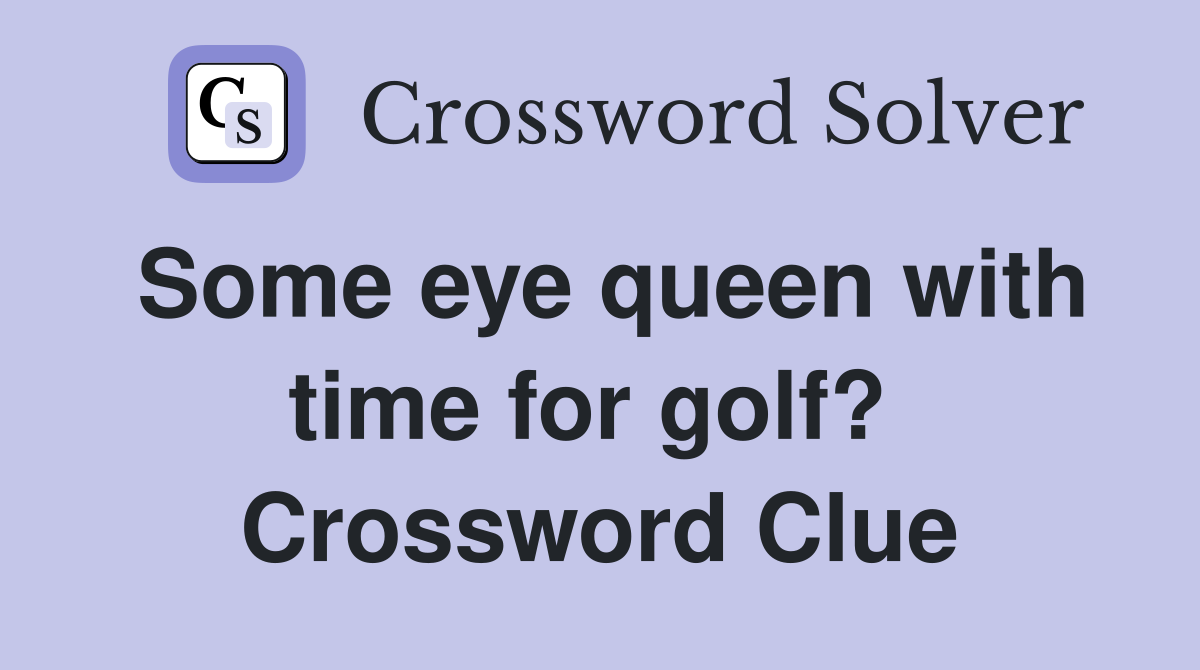 Some eye queen with time for golf?  Crossword Clue