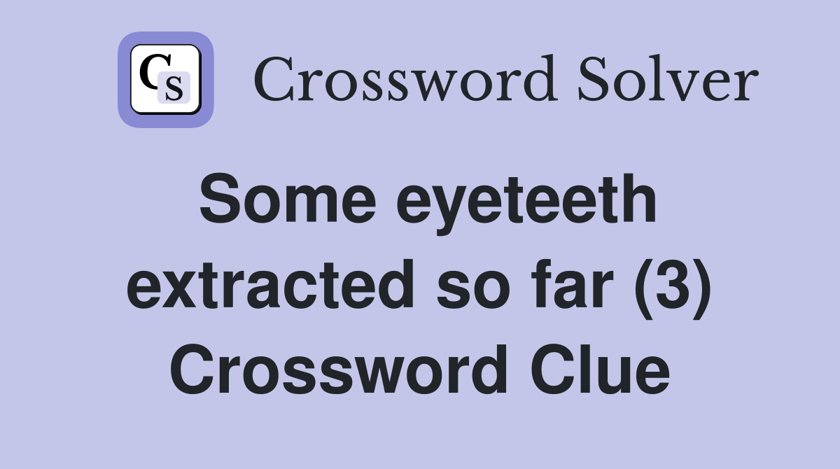 Some eyeteeth extracted so far (3) Crossword Clue