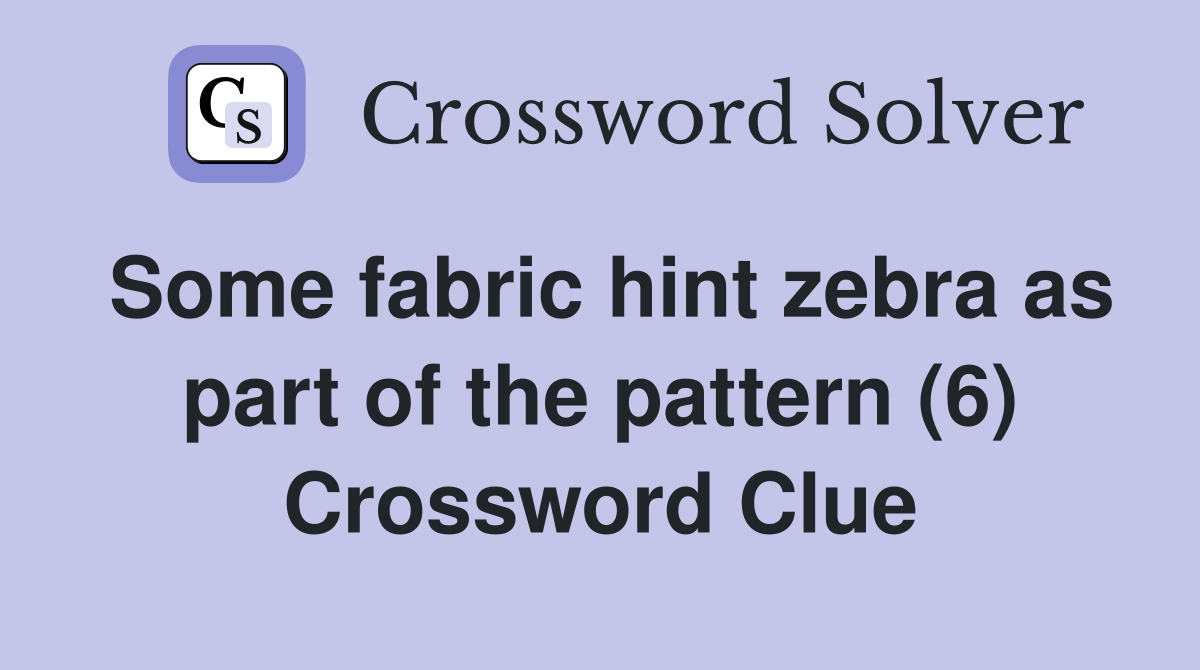 Some fabric hint zebra as part of the pattern (6) Crossword Clue
