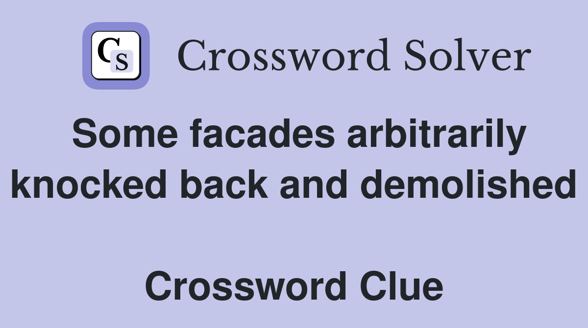 Some facades arbitrarily knocked back and demolished  Crossword Clue