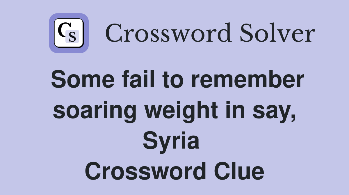 Some fail to remember soaring weight in say, Syria  Crossword Clue
