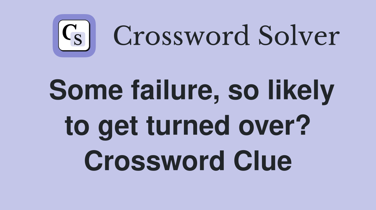 Some failure, so likely to get turned over? Crossword Clue