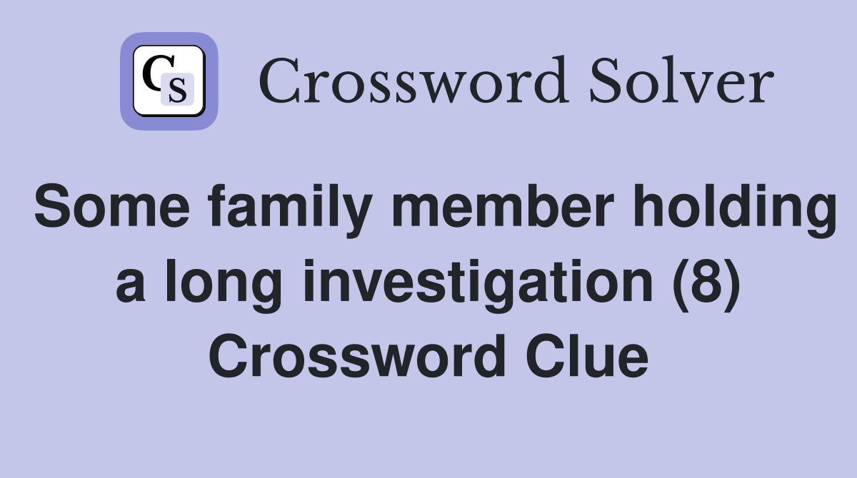 Some family member holding a long investigation (8) Crossword Clue