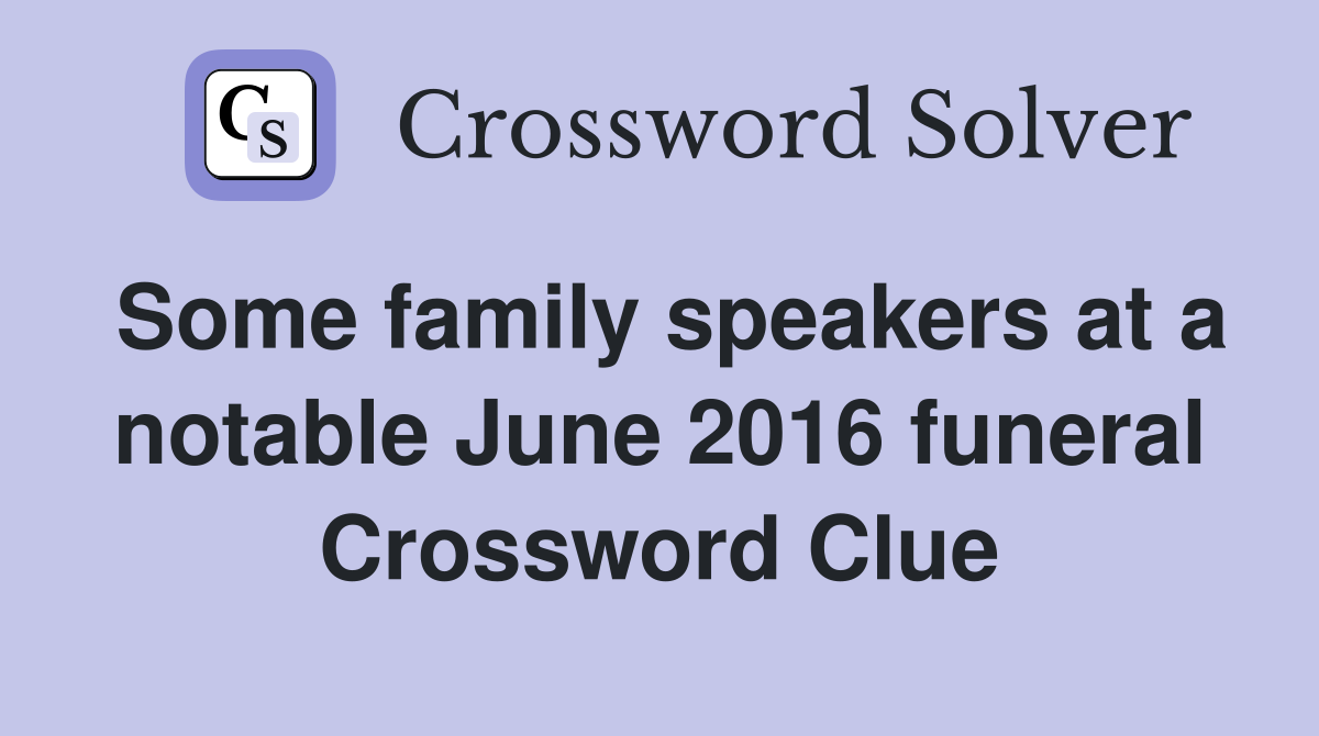 Some family speakers at a notable June 2016 funeral Crossword Clue