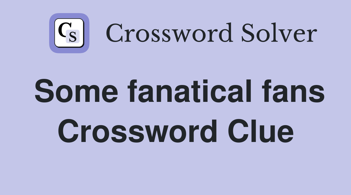 Some fanatical fans Crossword Clue