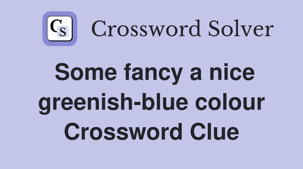 Some fancy a nice greenish-blue colour Crossword Clue