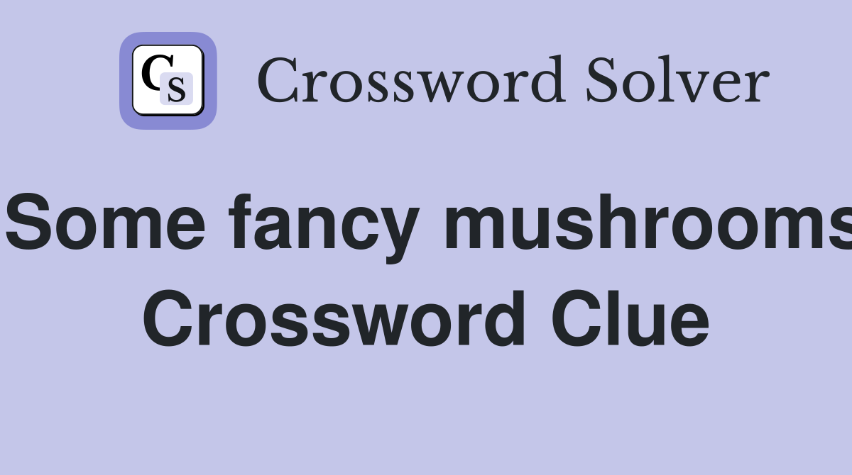 Some fancy mushrooms Crossword Clue