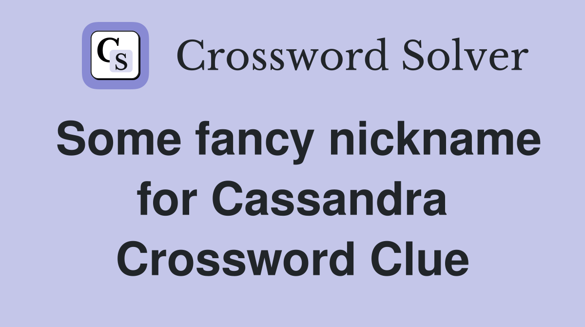 Some fancy nickname for Cassandra Crossword Clue