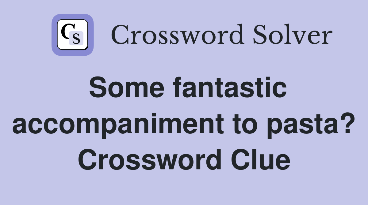 Some fantastic accompaniment to pasta? Crossword Clue