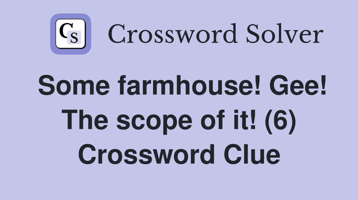 Some farmhouse! Gee! The scope of it! (6) Crossword Clue
